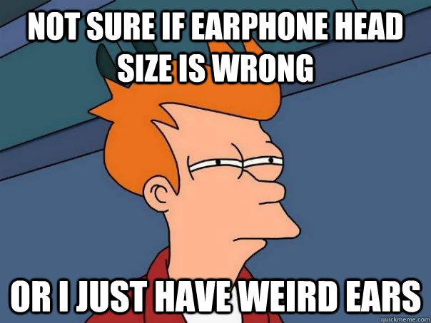 Not sure if Earphone head size is wrong Or I just have weird ears  Futurama Fry
