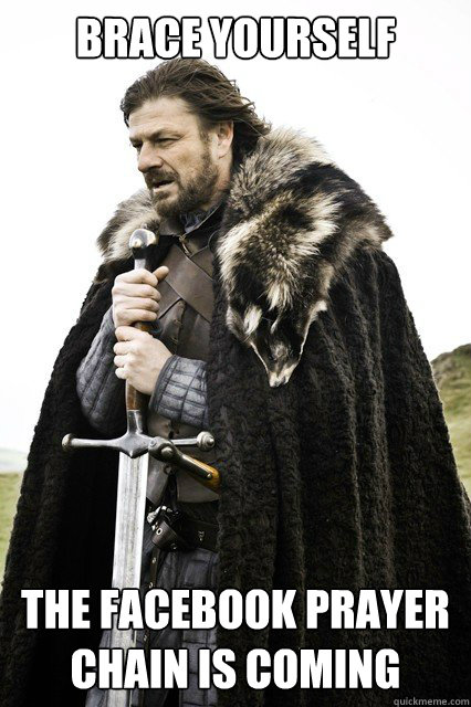 Brace yourself The Facebook prayer chain is coming - Brace yourself The Facebook prayer chain is coming  Misc