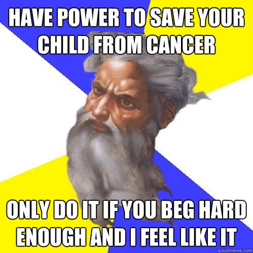 Have power to save your child from cancer only do it if you beg hard enough and I feel like it  