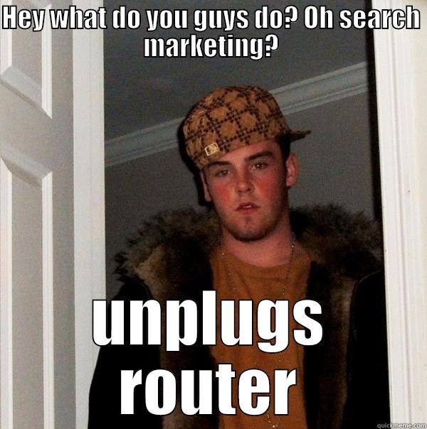 HEY WHAT DO YOU GUYS DO? OH SEARCH MARKETING? UNPLUGS ROUTER Scumbag Steve