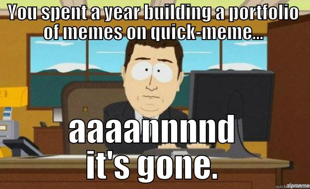 YOU SPENT A YEAR BUILDING A PORTFOLIO OF MEMES ON QUICK-MEME... AAAANNNND IT'S GONE. aaaand its gone
