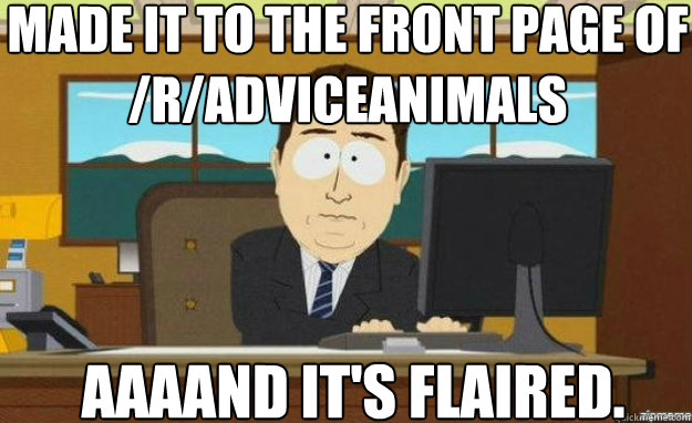 made it to the front page of /r/adviceanimals AAAAND IT'S flaired.  aaaand its gone