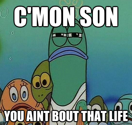 C'mon Son You aint bout that life - C'mon Son You aint bout that life  Serious fish SpongeBob