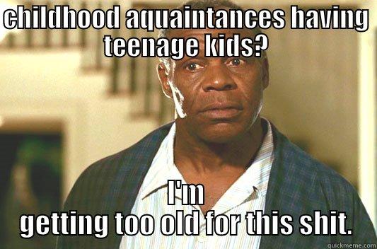 friends' kids - CHILDHOOD AQUAINTANCES HAVING TEENAGE KIDS? I'M GETTING TOO OLD FOR THIS SHIT. Glover getting old