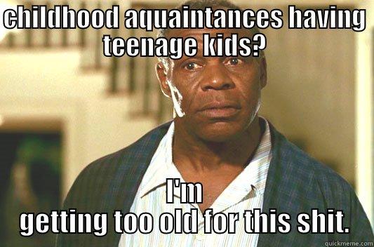 CHILDHOOD AQUAINTANCES HAVING TEENAGE KIDS? I'M GETTING TOO OLD FOR THIS SHIT. Glover getting old