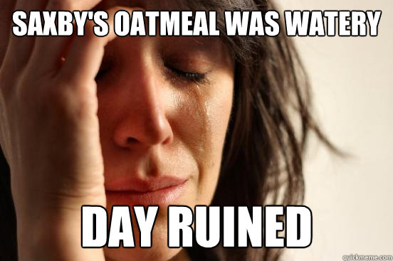 saxby's oatmeal was watery day ruined  First World Problems
