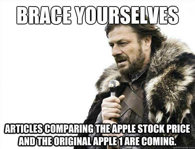 Brace yourselves Articles comparing the Apple stock price and the original Apple 1 are coming. - Brace yourselves Articles comparing the Apple stock price and the original Apple 1 are coming.  Brace Yourselves - Borimir