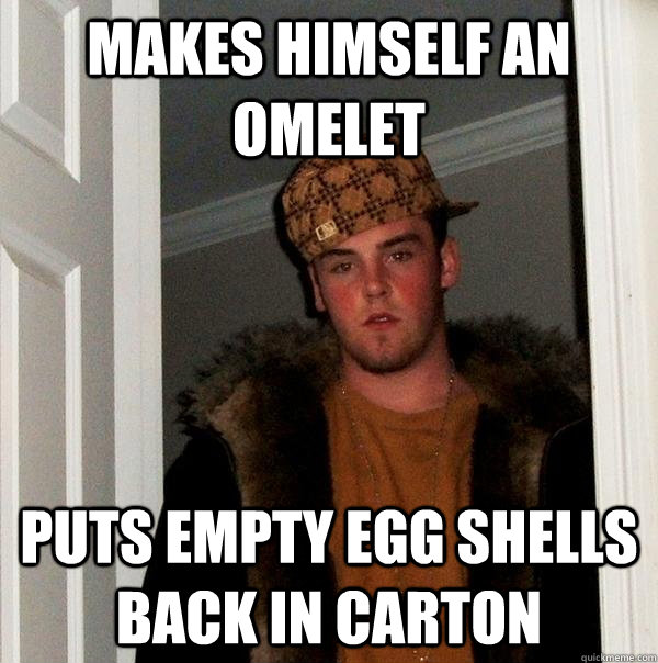 makes himself an omelet puts empty egg shells back in carton  Scumbag Steve