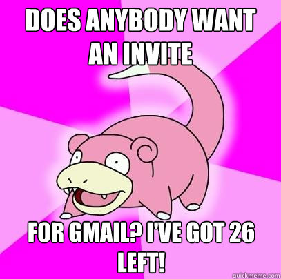 Does anybody want an invite for Gmail? I've got 26 left!  Slowpoke