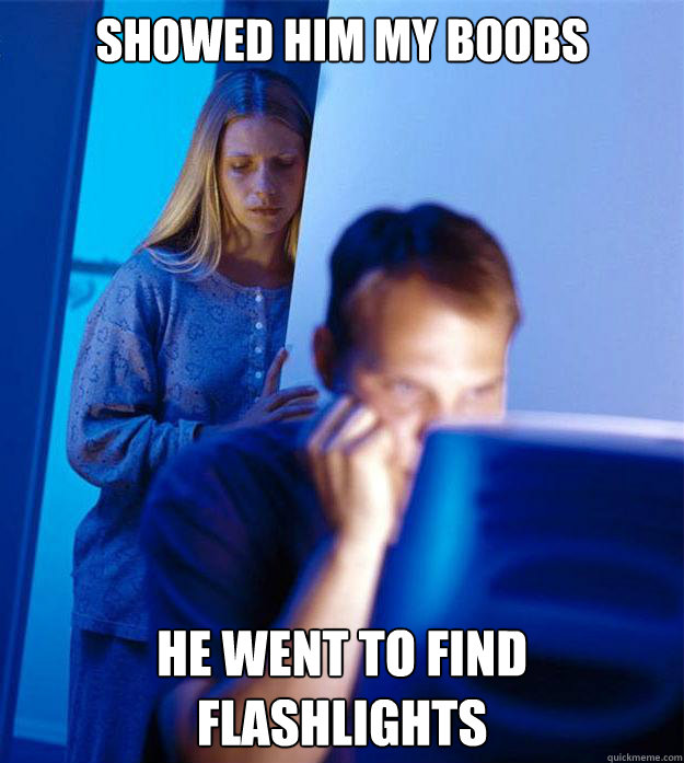 Showed him my boobs He went to find flashlights  RedditorsWife