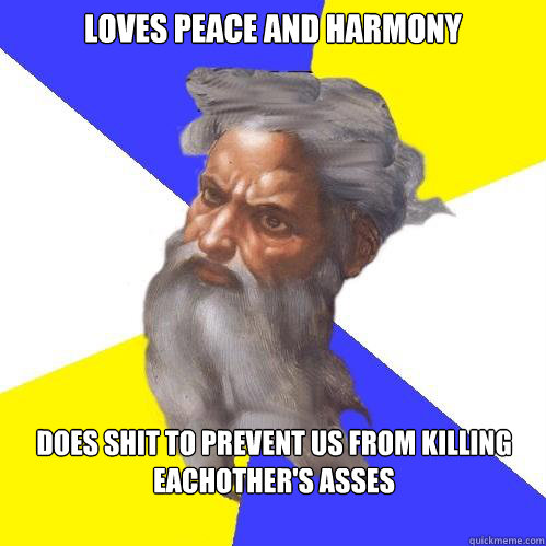 loves peace and harmony does shit to prevent us from killing eachother's asses  Advice God