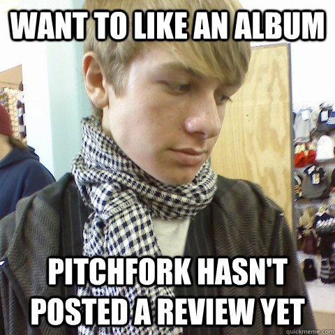 Want to like an album Pitchfork hasn't posted a review yet  First World Problems Hipster