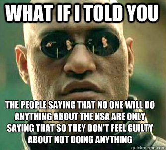what if i told you The people saying that no one will do anything about the NSA are only saying that so they don't feel guilty about not doing anything  Matrix Morpheus