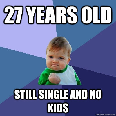 27 years old Still single and No kids - 27 years old Still single and No kids  Success Kid