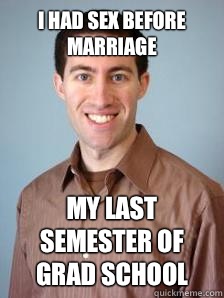 I had sex before marriage My last semester of grad school  Stupid Grad Student