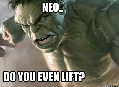 Neo.. Do you even lift?  the incredible hulk
