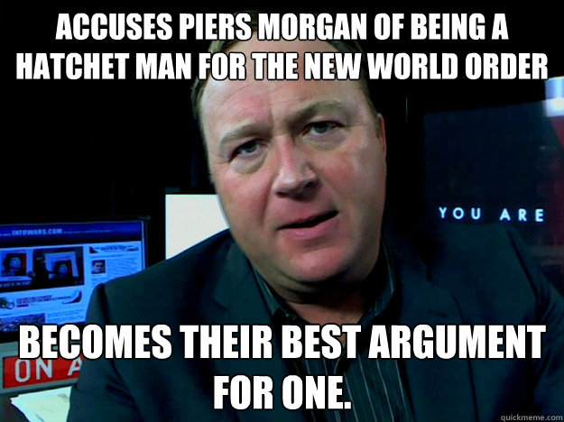 Accuses Piers Morgan of being a hatchet man for the New World Order Becomes their best argument for one.  Alex Jones Meme