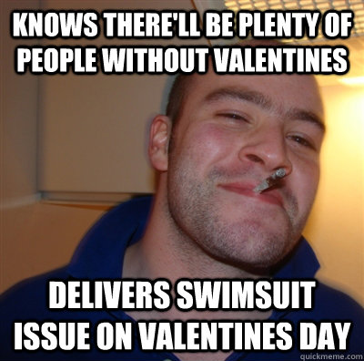 Knows there'll be plenty of people without Valentines Delivers Swimsuit Issue on Valentines Day  GoodGuyGreg