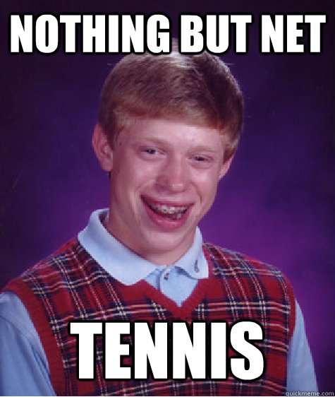 Nothing but net tennis  Bad Luck Brian