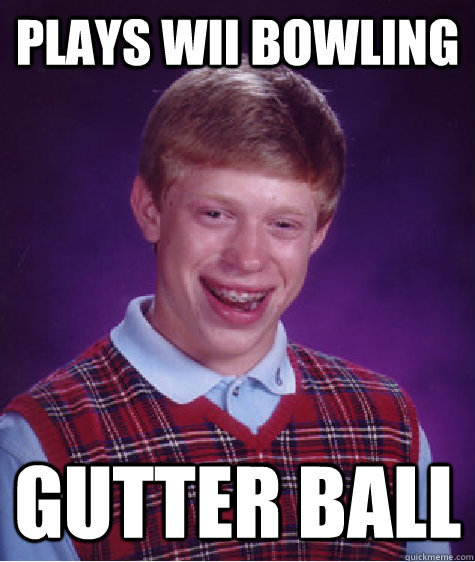 Plays wii bowling Gutter ball  Bad Luck Brian