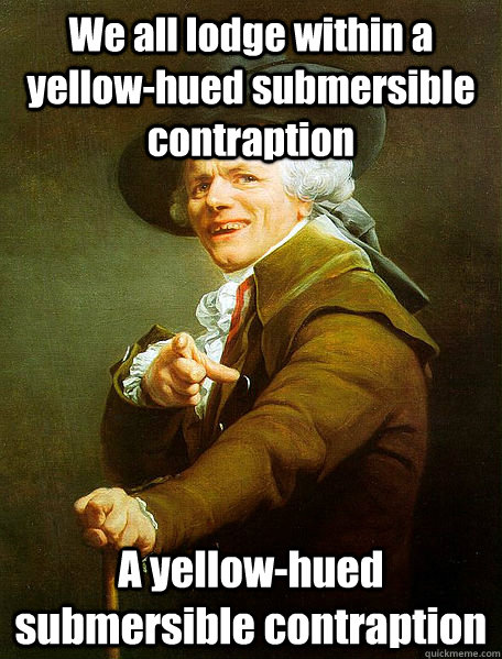We all lodge within a yellow-hued submersible contraption A yellow-hued submersible contraption - We all lodge within a yellow-hued submersible contraption A yellow-hued submersible contraption  Joseph Decreaux