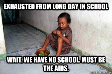 exhausted from long day in school wait, we have no school. must be the aids. - exhausted from long day in school wait, we have no school. must be the aids.  Third World Problems