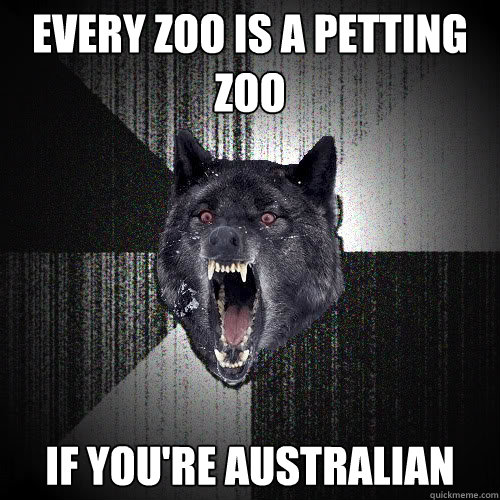 Every zoo is a petting zoo if you're australian  - Every zoo is a petting zoo if you're australian   insanitywolf