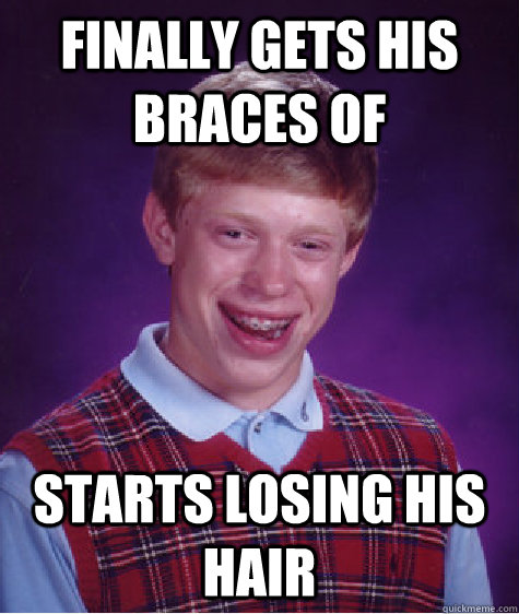 Finally gets his braces of Starts losing his hair  Bad Luck Brian
