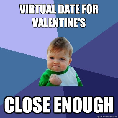 Virtual Date for Valentine's  CLOSE ENOUGH  Success Kid