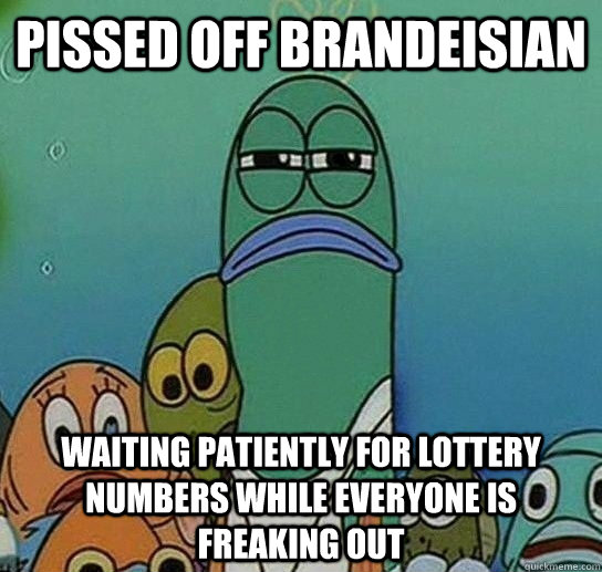 pissed off Brandeisian Waiting patiently for lottery numbers while everyone is freaking out  Serious fish SpongeBob