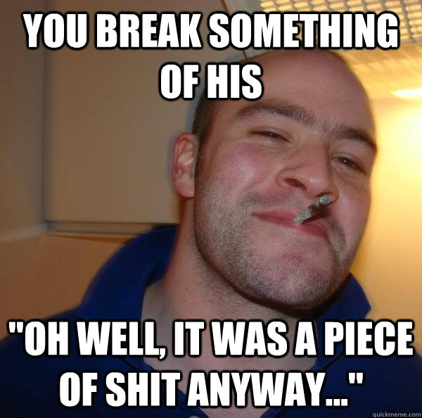 You break something of his 