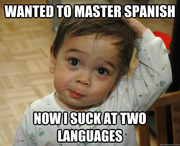 Wanted to master Spanish Now I suck at two languages - Wanted to master Spanish Now I suck at two languages  Misc