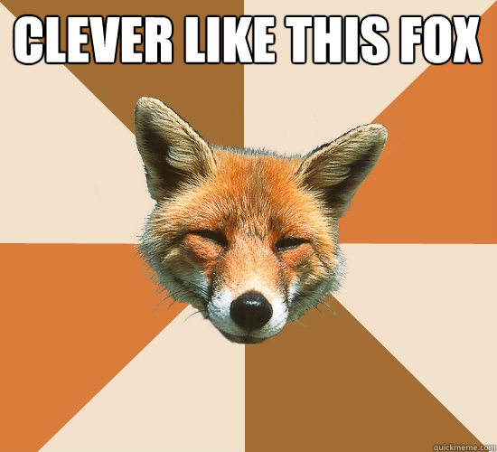 clever like this fox
  - clever like this fox
   Condescending Fox