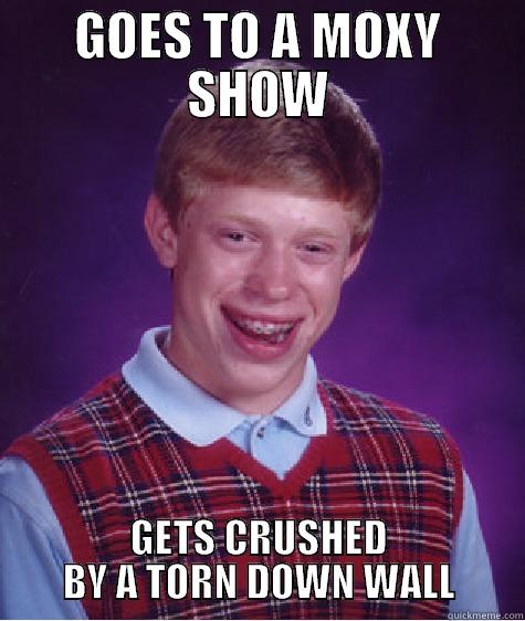 GOES TO A MOXY SHOW GETS CRUSHED BY A TORN DOWN WALL Bad Luck Brian