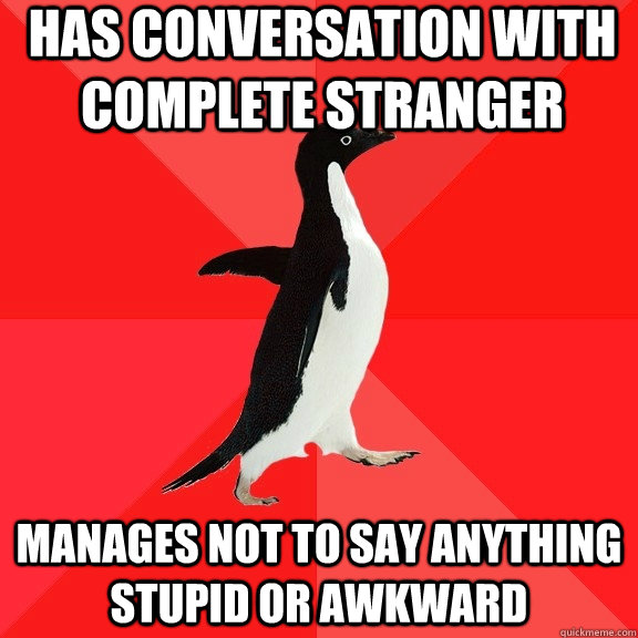 Has conversation with complete stranger Manages not to say anything stupid or awkward - Has conversation with complete stranger Manages not to say anything stupid or awkward  Socially Awesome Penguin