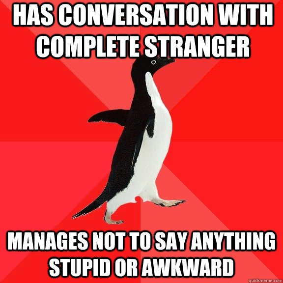 Has conversation with complete stranger Manages not to say anything stupid or awkward  Socially Awesome Penguin
