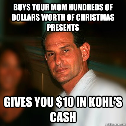Buys your mom hundreds of dollars worth of Christmas presents Gives you $10 in Kohl's cash  