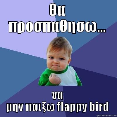 ΘΑ ΠΡΟΣΠΑΘΗΣΩ... ΝΑ ΜΗΝ ΠΑΙΞΩ FLAPPY BIRD Success Kid