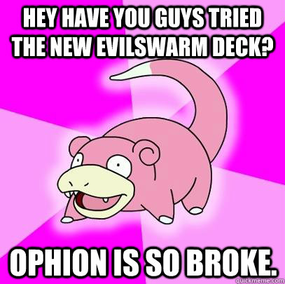 Hey have you guys tried the new Evilswarm deck? Ophion is so broke.  Slowpoke