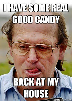I have some real good candy back at my house  Innocent Pedophile