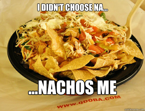 i didn't choose na... ...nachos me - i didn't choose na... ...nachos me  qdoba nachos