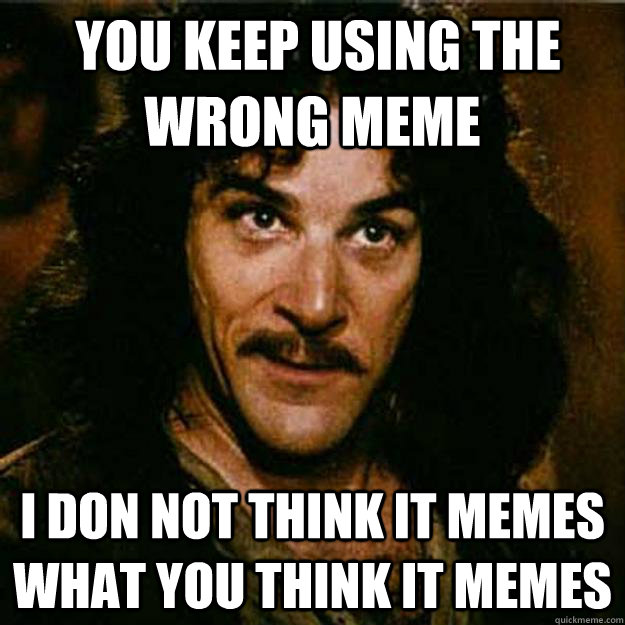  You keep using the wrong meme I don not think it memes what you think it memes -  You keep using the wrong meme I don not think it memes what you think it memes  Inigo Montoya