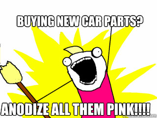 Buying new car parts? ANODIZE ALL THEM PINK!!!!  All The Things