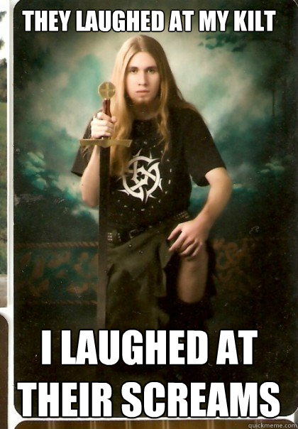 They Laughed at my kilt I laughed at their screams  