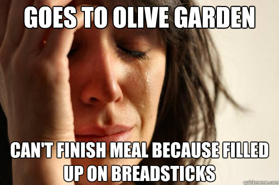 Goes to olive garden can't finish meal because filled up on breadsticks - Goes to olive garden can't finish meal because filled up on breadsticks  First World Problems