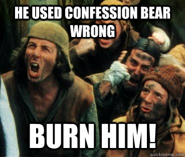He used confession bear wrong Burn him!  monty python witch