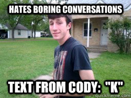 HATES BORING CONVERSATIONS  TEXT FROM CODY:  