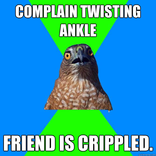 Complain twisting ankle  Friend is crippled.  Hawkward