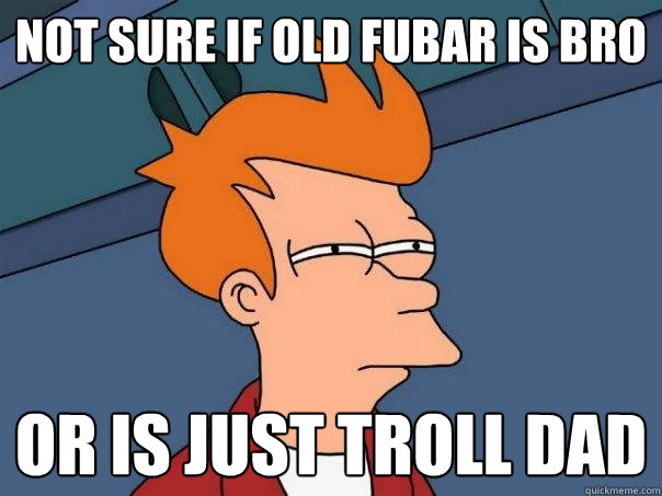 Not sure if old Fubar is bro or is just troll dad  Futurama Fry