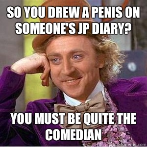 So you drew a penis on someone's jp diary? You must be quite the comedian - So you drew a penis on someone's jp diary? You must be quite the comedian  wonks